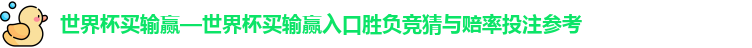 世界杯买输赢—世界杯买输赢入口胜负竞猜与赔率投注参考